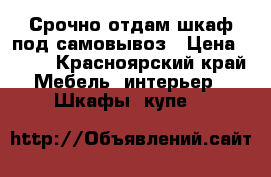 Срочно отдам шкаф под самовывоз › Цена ­ ..- - Красноярский край Мебель, интерьер » Шкафы, купе   